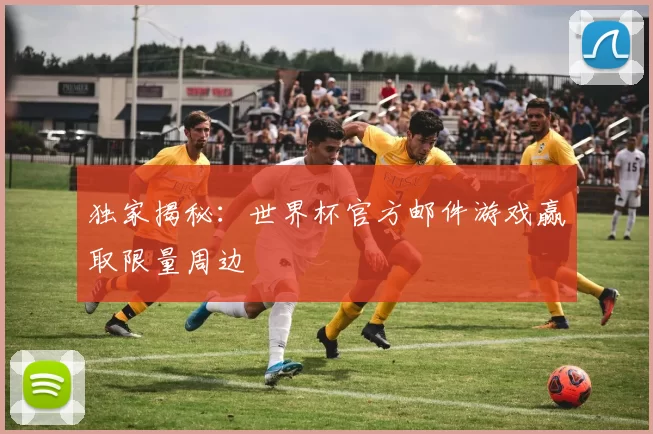 独家揭秘：世界杯官方邮件游戏赢取限量周边