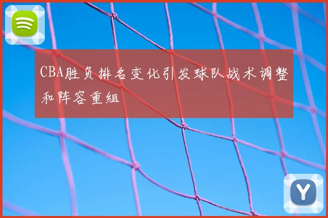 CBA胜负排名变化引发球队战术调整和阵容重组