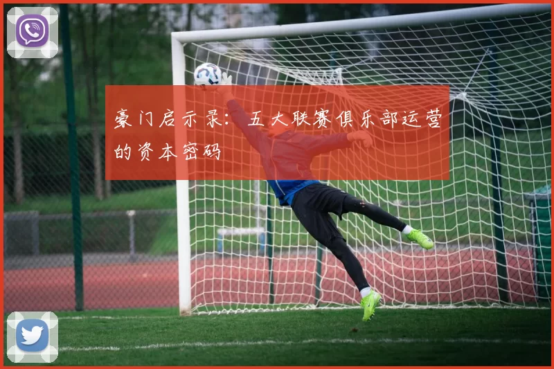 豪门启示录:五大联赛俱乐部运营的资本密码