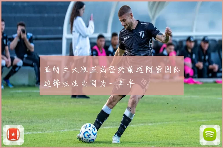 亚特兰大联正式签约前迈阿密国际边锋法法合同为一年半