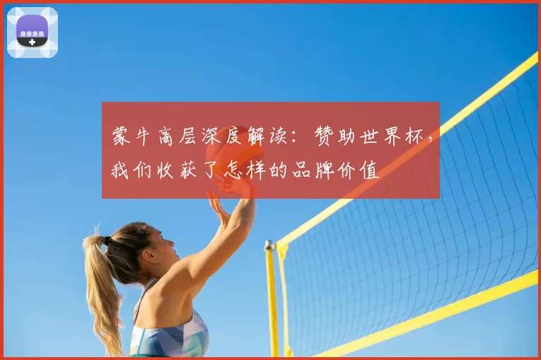 蒙牛高层深度解读：赞助世界杯，我们收获了怎样的品牌价值