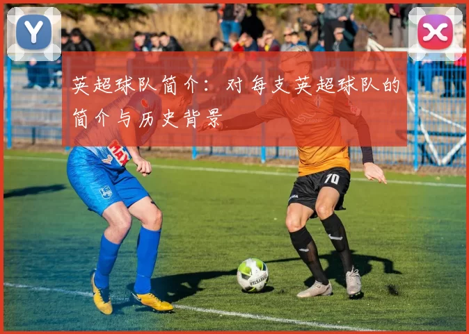 英超球队简介：对每支英超球队的简介与历史背景