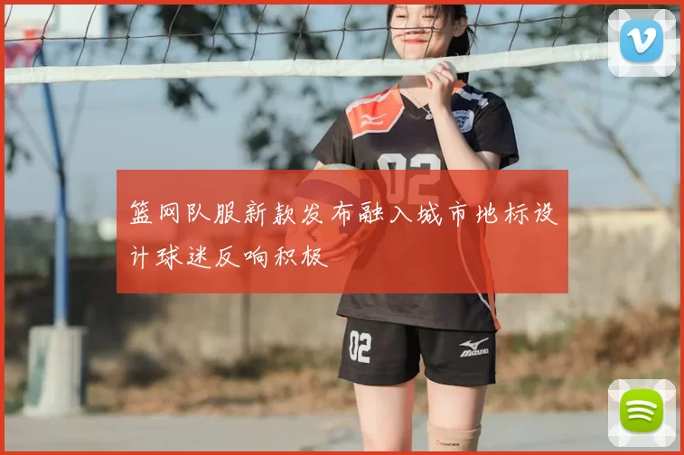 篮网队服新款发布融入城市地标设计球迷反响积极