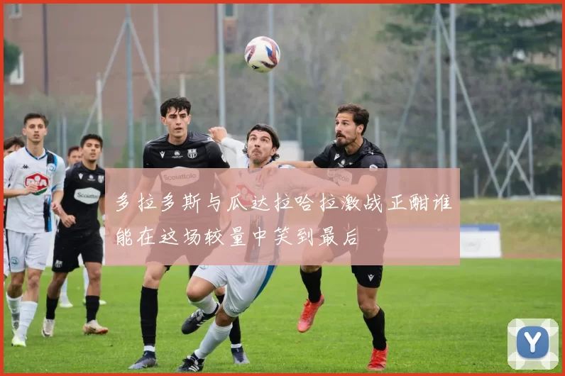多拉多斯与瓜达拉哈拉激战正酣谁能在这场较量中笑到最后