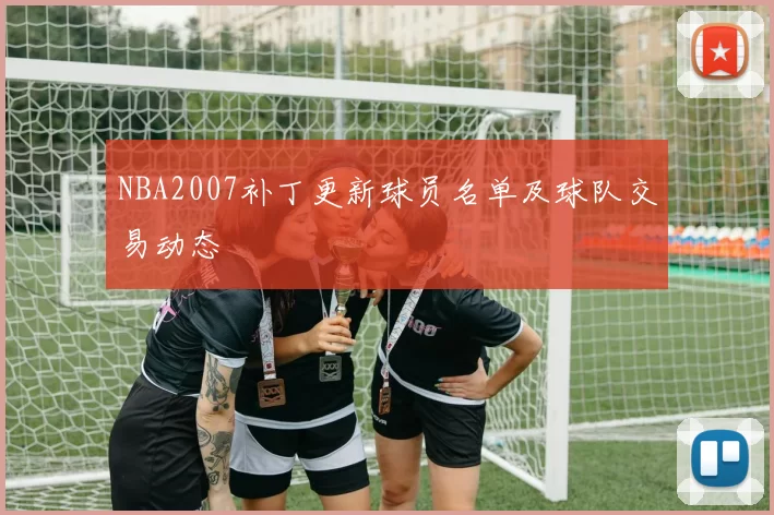 NBA2007补丁更新球员名单及球队交易动态
