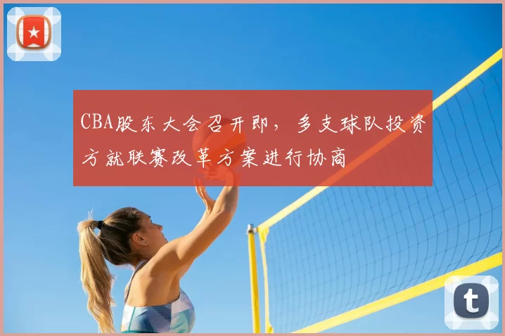 CBA股东大会召开即，多支球队投资方就联赛改革方案进行协商