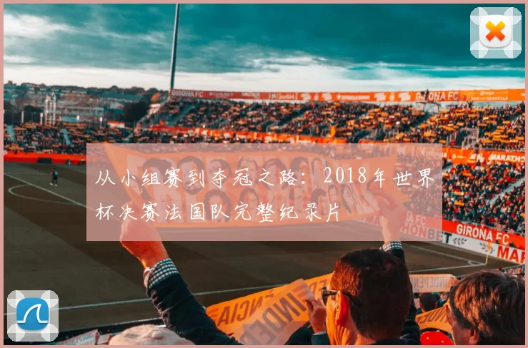从小组赛到夺冠之路：2018年世界杯决赛法国队完整纪录片