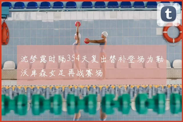 沈梦露时隔354天复出替补登场为勒沃库森女足再战赛场