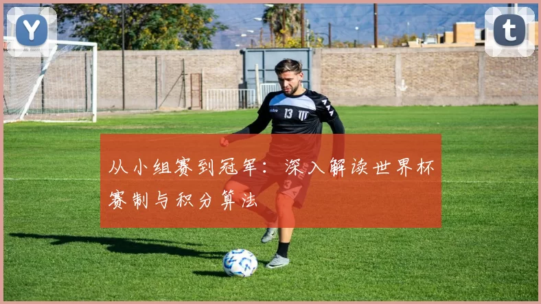 从小组赛到冠军：深入解读世界杯赛制与积分算法