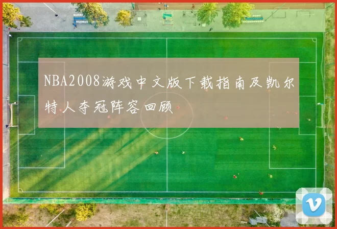 NBA2008游戏中文版下载指南及凯尔特人夺冠阵容回顾