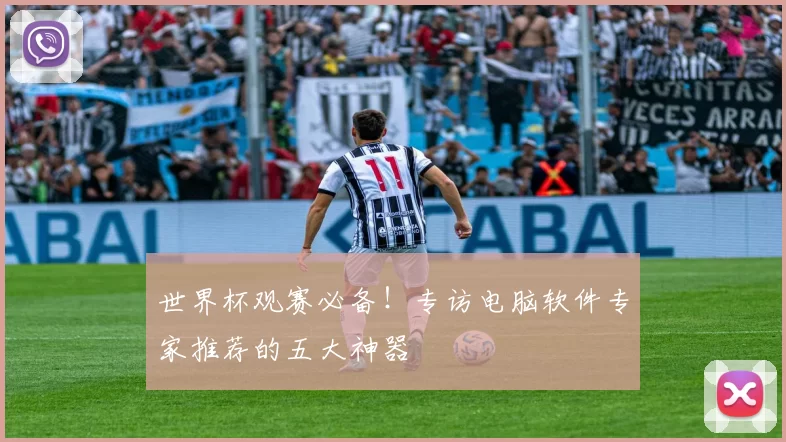 世界杯观赛必备！专访电脑软件专家推荐的五大神器