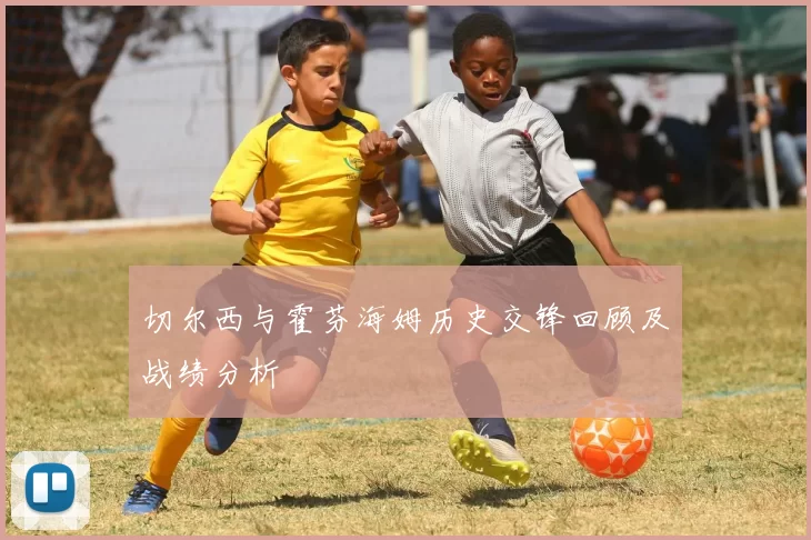 切尔西与霍芬海姆历史交锋回顾及战绩分析