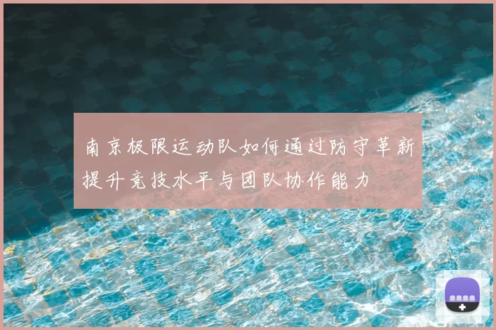 南京极限运动队如何通过防守革新提升竞技水平与团队协作能力