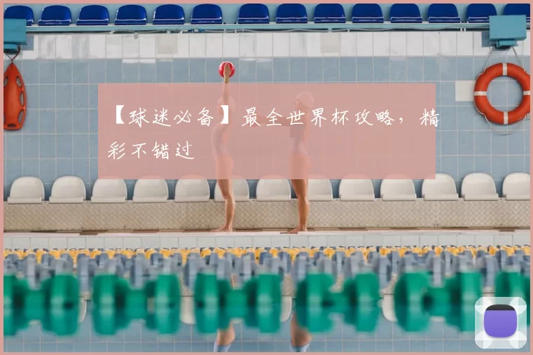 【球迷必备】最全世界杯攻略，精彩不错过