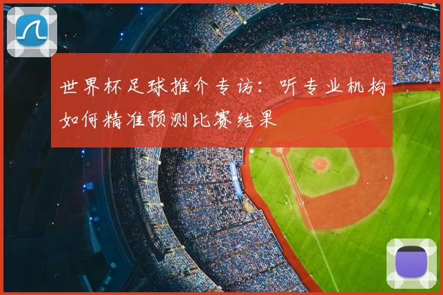 世界杯足球推介专访：听专业机构如何精准预测比赛结果