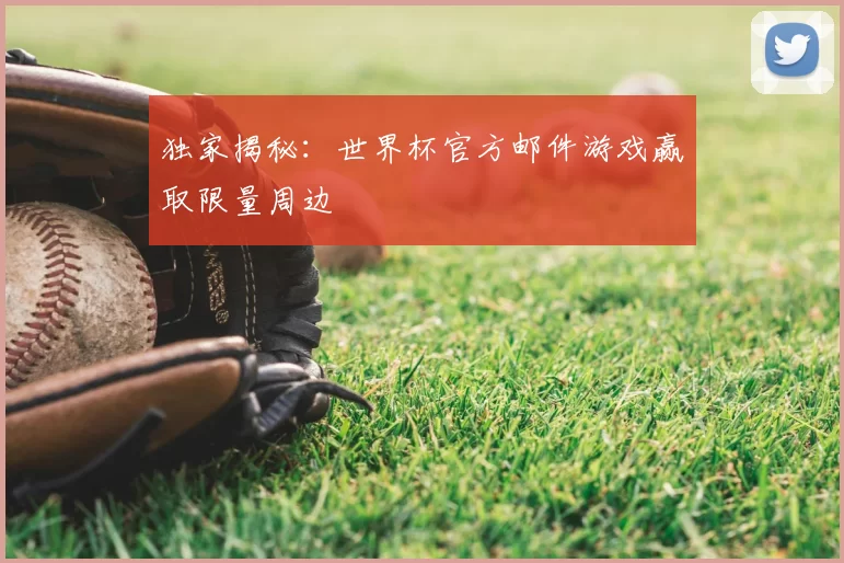 独家揭秘：世界杯官方邮件游戏赢取限量周边