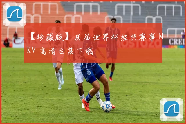 【珍藏版】历届世界杯经典赛事 MKV 高清合集下载