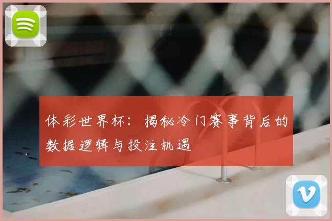 体彩世界杯：揭秘冷门赛事背后的数据逻辑与投注机遇