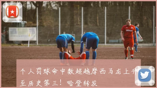 个人罚球命中数超越摩西马龙上升至历史第三！哈登转发
