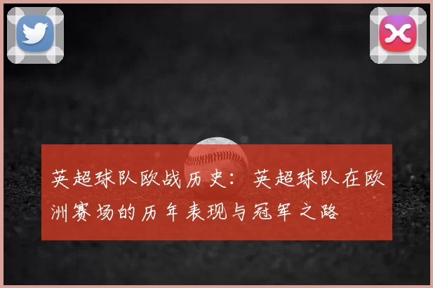 英超球队欧战历史:英超球队在欧洲赛场的历年表现与冠军之路