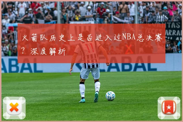 火箭队历史上是否进入过NBA总决赛？深度解析