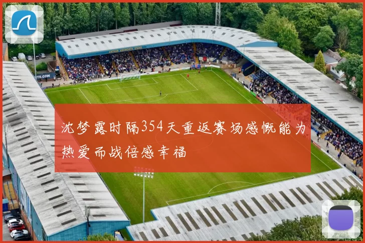 沈梦露时隔354天重返赛场感慨能为热爱而战倍感幸福